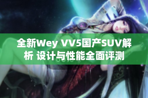 全新Wey VV5国产SUV解析 设计与性能全面评测