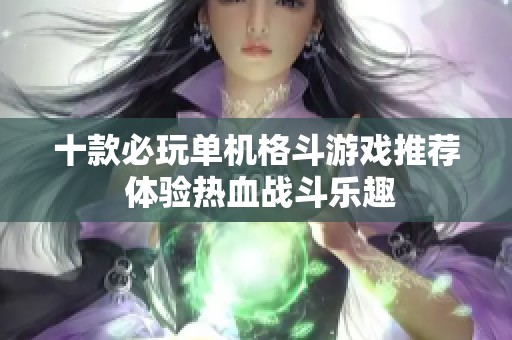 十款必玩单机格斗游戏推荐 体验热血战斗乐趣