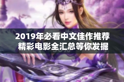 2019年必看中文佳作推荐 精彩电影全汇总等你发掘