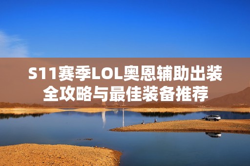 S11赛季LOL奥恩辅助出装全攻略与最佳装备推荐