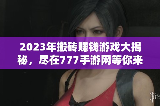 2023年搬砖赚钱游戏大揭秘，尽在777手游网等你来探索