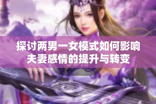 探讨两男一女模式如何影响夫妻感情的提升与转变