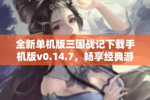 全新单机版三国战记下载手机版v0.14.7，畅享经典游戏乐趣