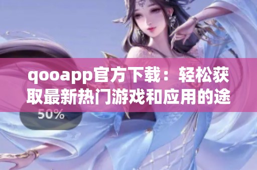 qooapp官方下载：轻松获取最新热门游戏和应用的途径