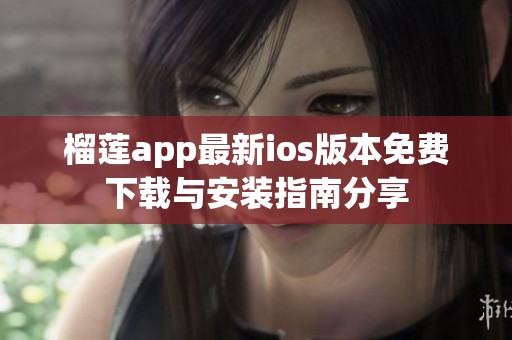 榴莲app最新ios版本免费下载与安装指南分享