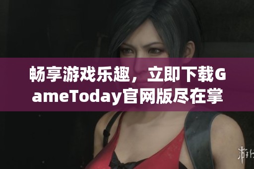 畅享游戏乐趣，立即下载GameToday官网版尽在掌握