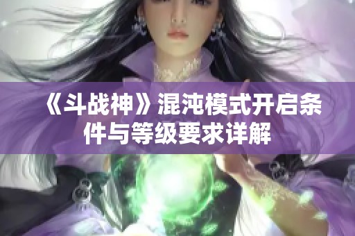 《斗战神》混沌模式开启条件与等级要求详解