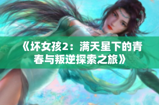 《坏女孩2：满天星下的青春与叛逆探索之旅》