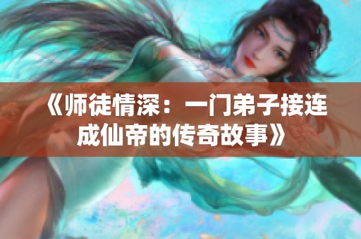 《师徒情深：一门弟子接连成仙帝的传奇故事》