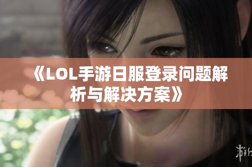 《LOL手游日服登录问题解析与解决方案》