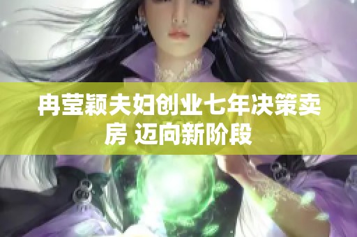 冉莹颖夫妇创业七年决策卖房 迈向新阶段