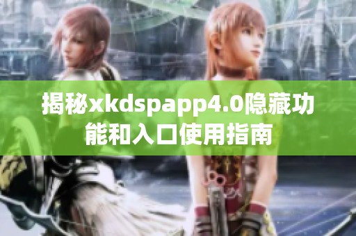 揭秘xkdspapp4.0隐藏功能和入口使用指南