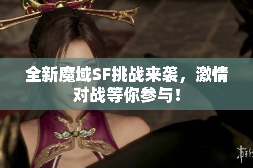 全新魔域SF挑战来袭，激情对战等你参与！