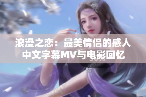 浪漫之恋：最美情侣的感人中文字幕MV与电影回忆