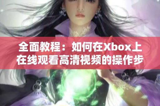 全面教程：如何在Xbox上在线观看高清视频的操作步骤