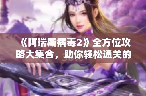 《阿瑞斯病毒2》全方位攻略大集合，助你轻松通关的秘笈！