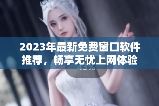 2023年最新免费窗口软件推荐，畅享无忧上网体验