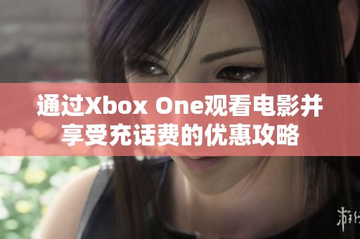 通过Xbox One观看电影并享受充话费的优惠攻略