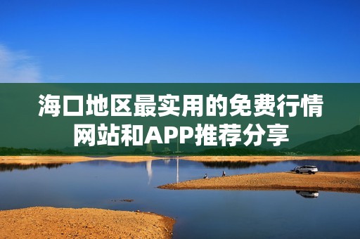 海口地区最实用的免费行情网站和APP推荐分享