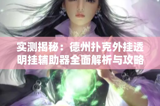 实测揭秘：德州扑克外挂透明挂辅助器全面解析与攻略分享