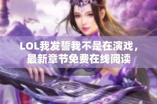 LOL我发誓我不是在演戏，最新章节免费在线阅读