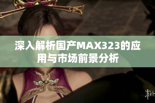 深入解析国产MAX323的应用与市场前景分析