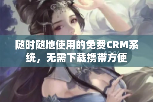 随时随地使用的免费CRM系统，无需下载携带方便