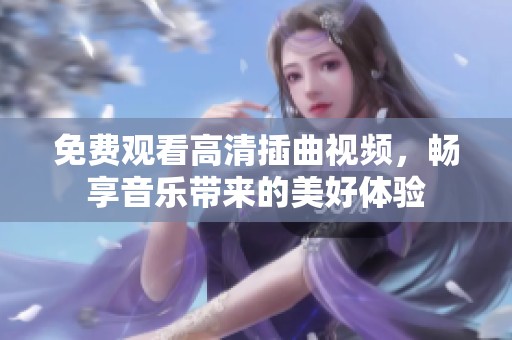 免费观看高清插曲视频，畅享音乐带来的美好体验