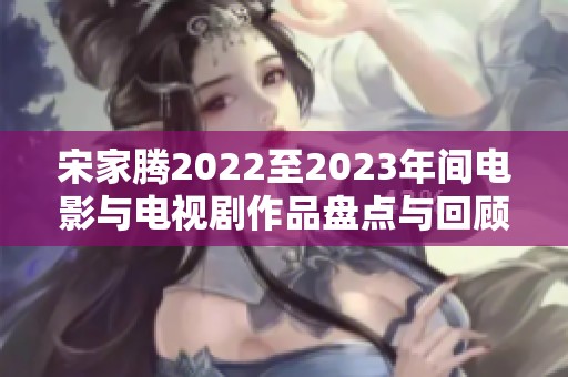 宋家腾2022至2023年间电影与电视剧作品盘点与回顾