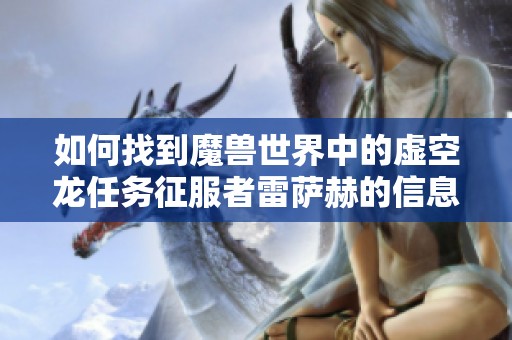 如何找到魔兽世界中的虚空龙任务征服者雷萨赫的信息