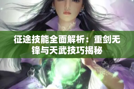 征途技能全面解析：重剑无锋与天武技巧揭秘