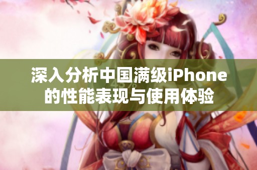 深入分析中国满级iPhone的性能表现与使用体验