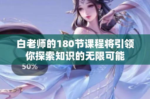 白老师的180节课程将引领你探索知识的无限可能