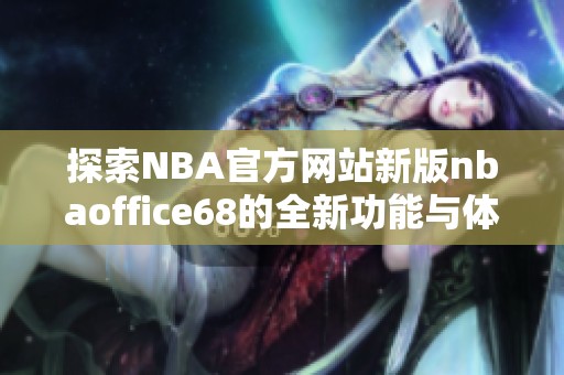 探索NBA官方网站新版nbaoffice68的全新功能与体验