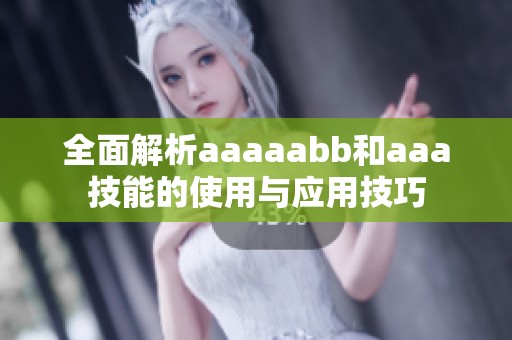 全面解析aaaaabb和aaa技能的使用与应用技巧