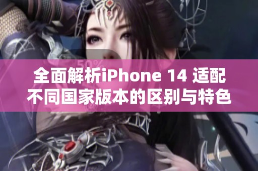 全面解析iPhone 14 适配不同国家版本的区别与特色