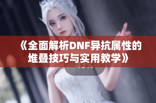 《全面解析DNF异抗属性的堆叠技巧与实用教学》