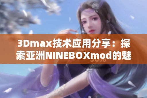 3Dmax技术应用分享：探索亚洲NINEBOXmod的魅力与效果