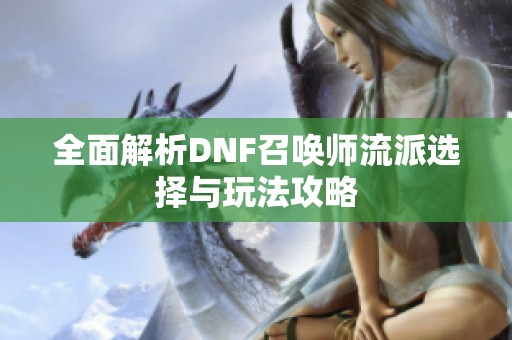 全面解析DNF召唤师流派选择与玩法攻略