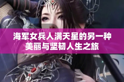 海军女兵人满天星的另一种美丽与坚韧人生之旅