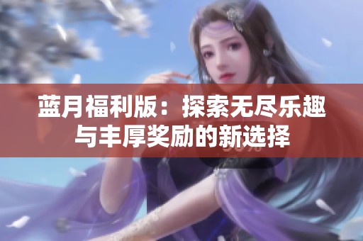 蓝月福利版：探索无尽乐趣与丰厚奖励的新选择